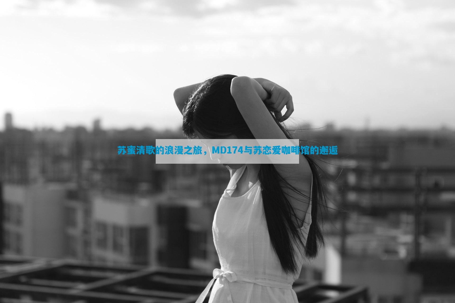 苏蜜清歌的浪漫之旅，MD174与苏恋爱咖啡馆的邂逅
