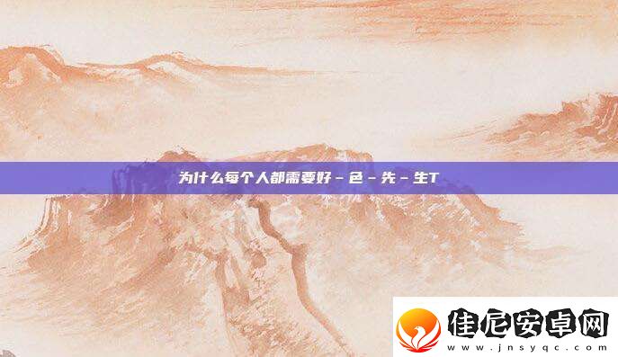 为什么每个人都需要好–色–先–生TⅤ