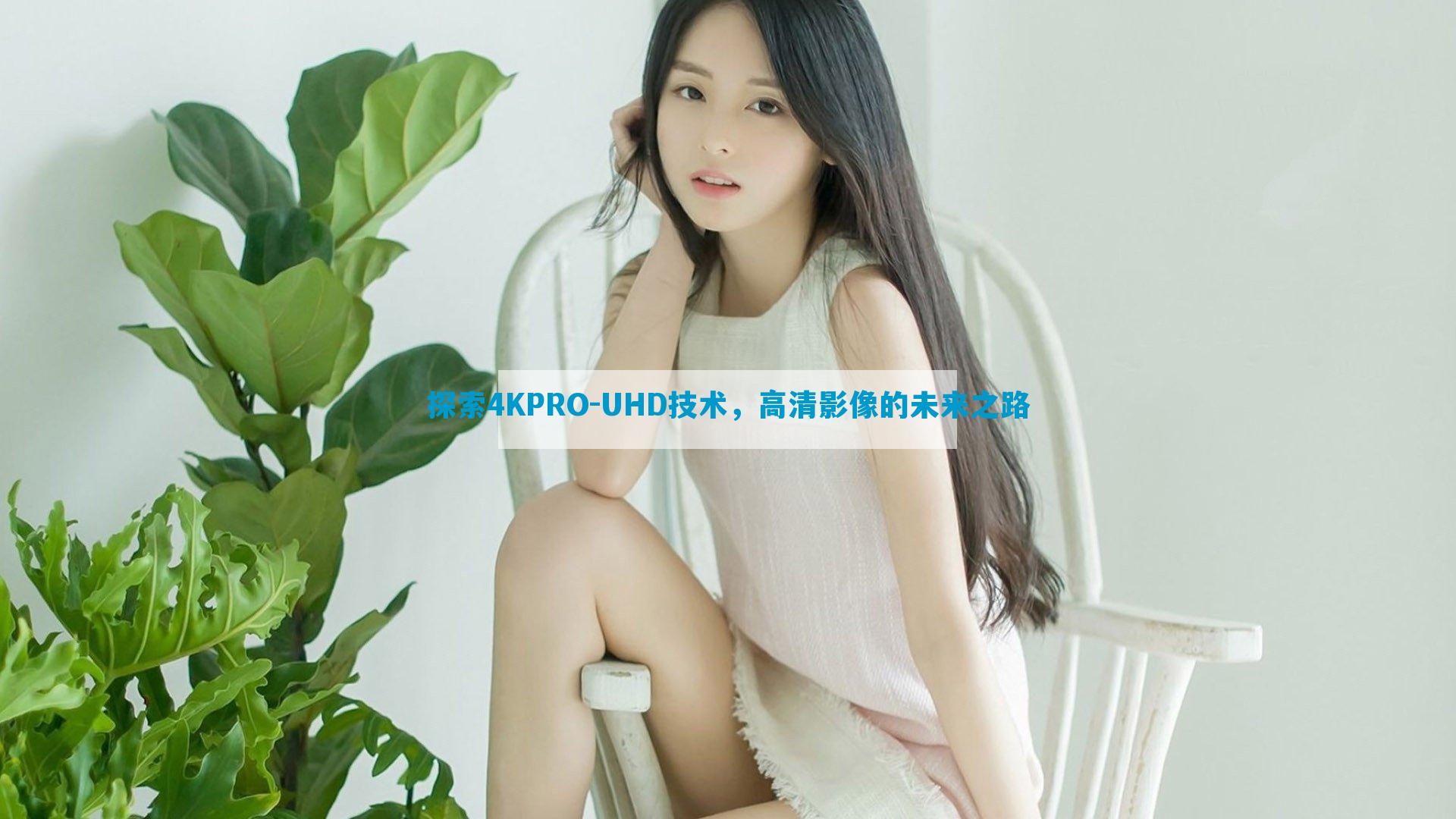 探索4KPRO-UHD技术，高清影像的未来之路