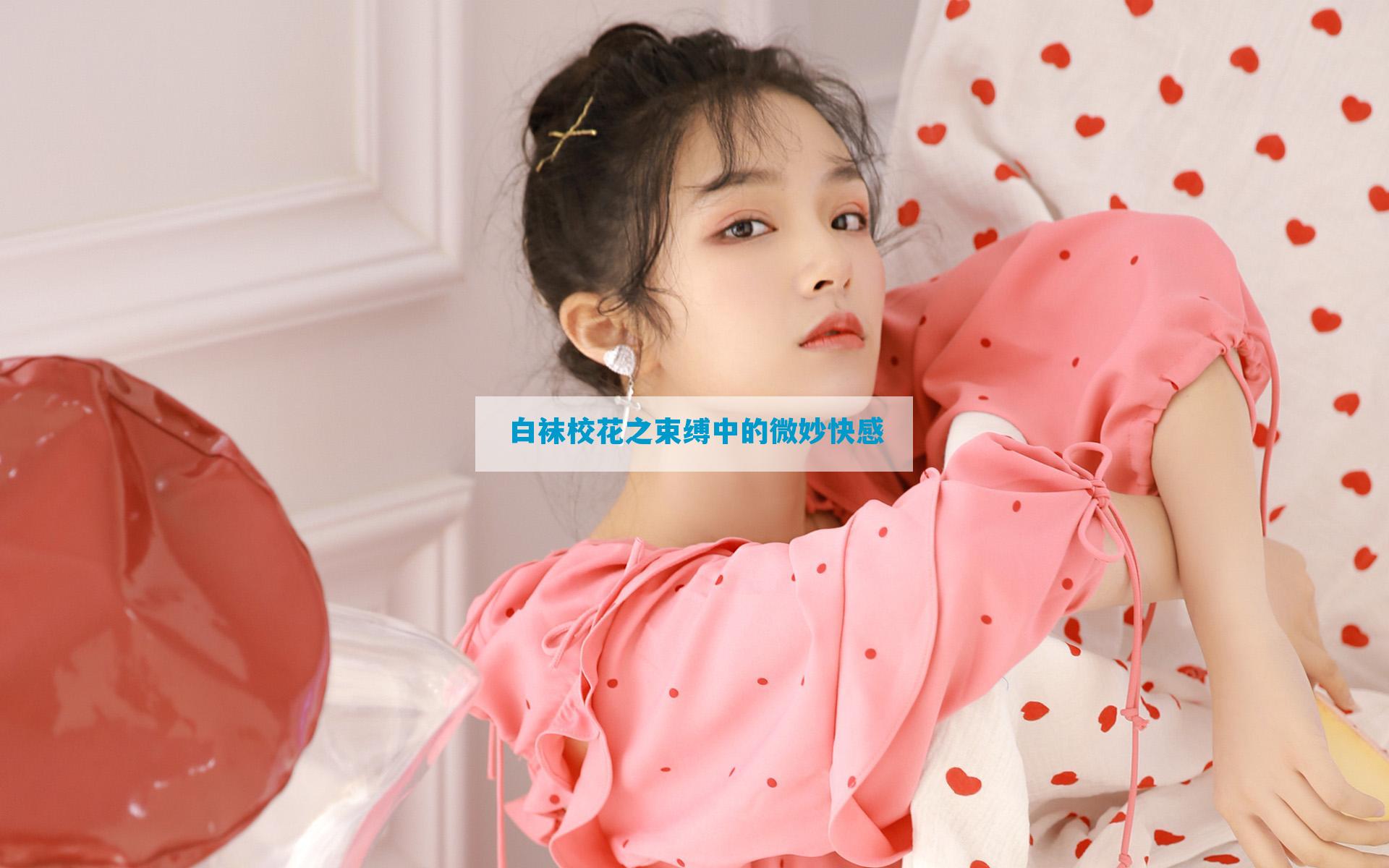 白袜校花之束缚中的微妙快感