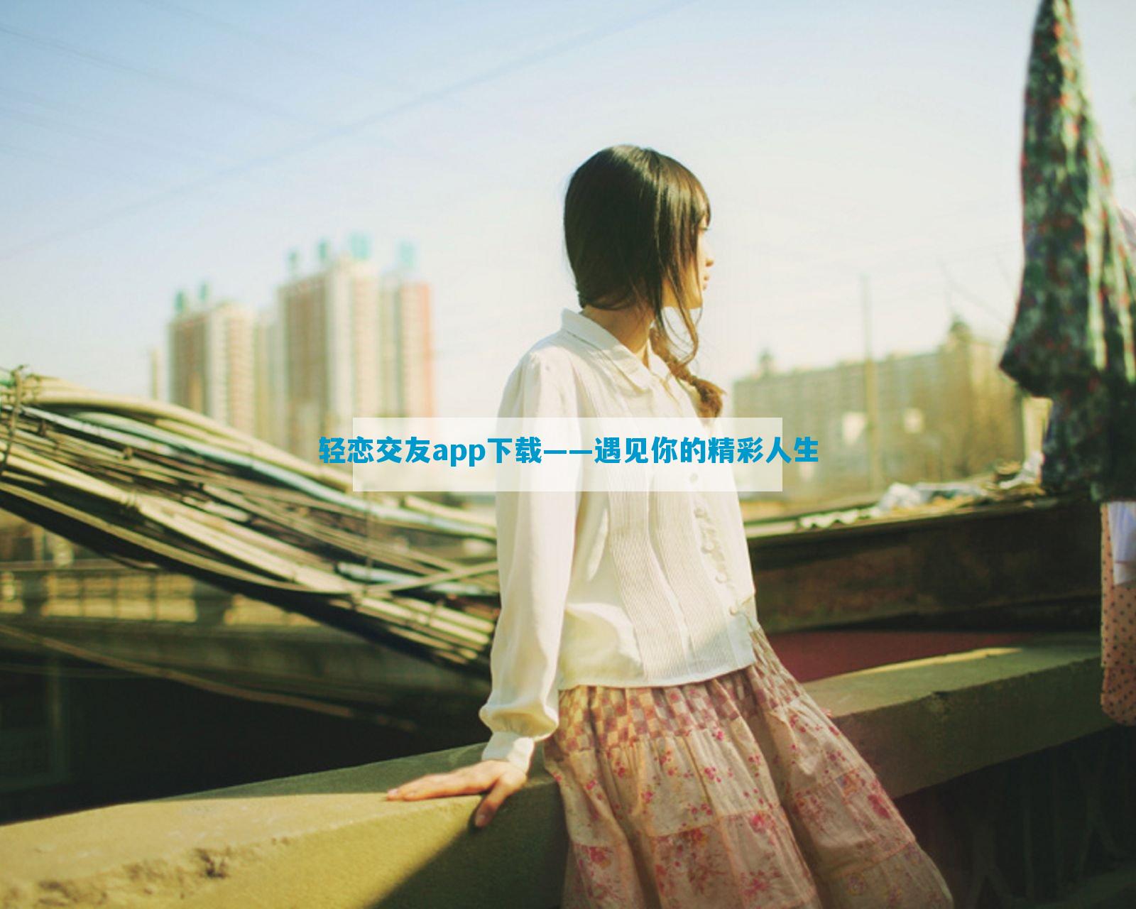 轻恋交友app下载——遇见你的精彩人生