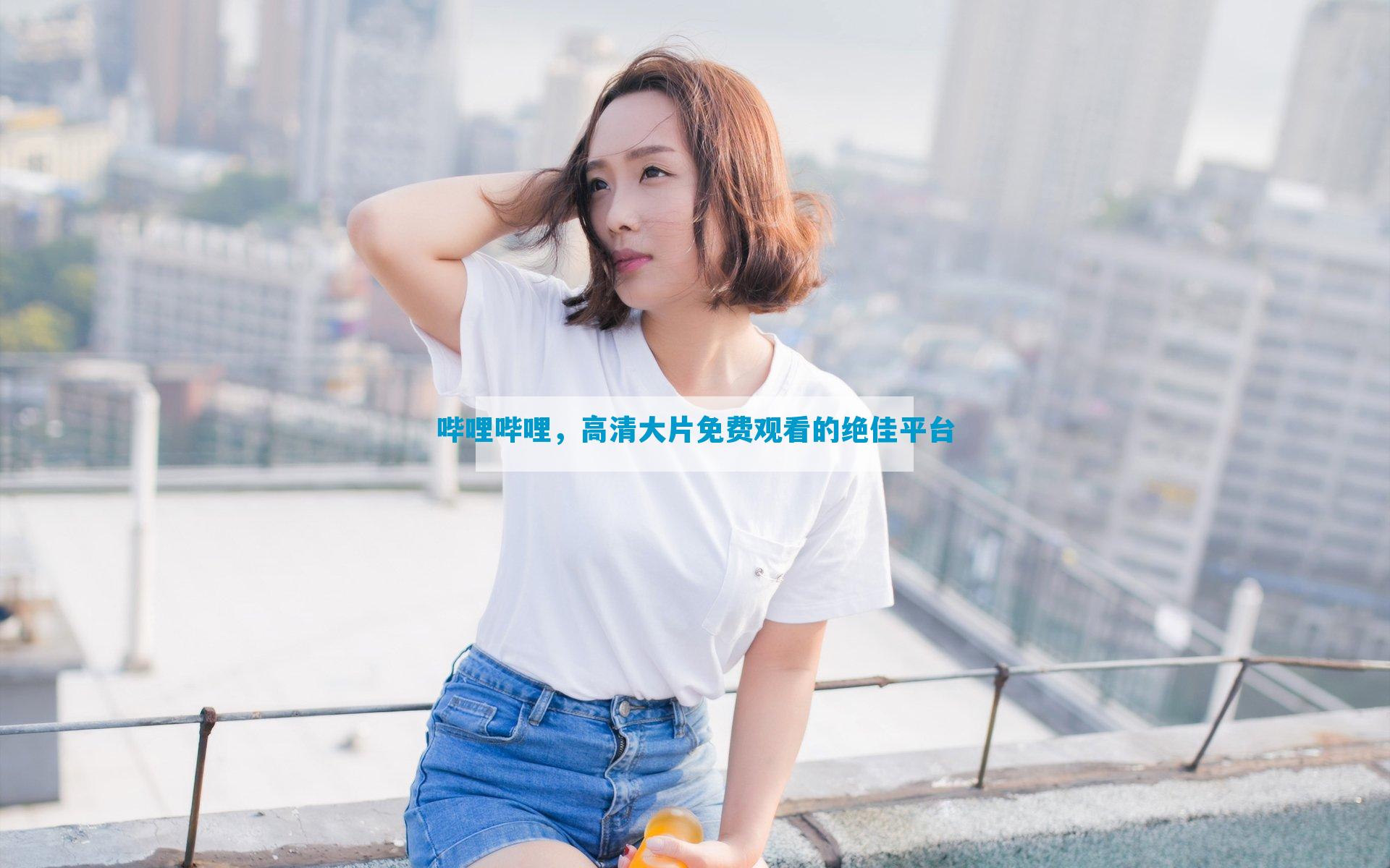 哔哩哔哩，高清大片免费观看的绝佳平台