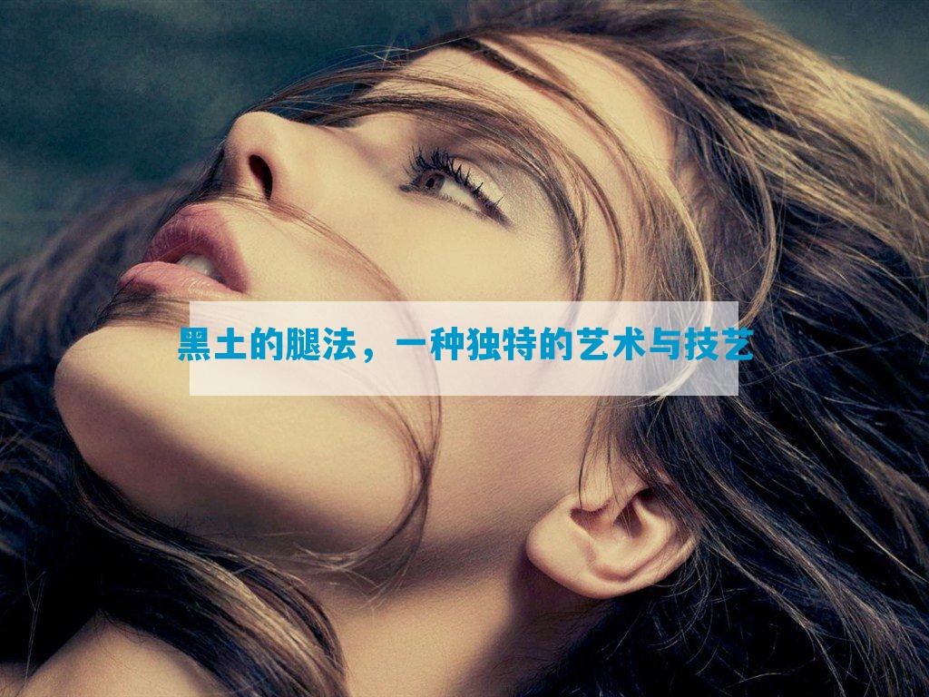 黑土的腿法，一种独特的艺术与技艺