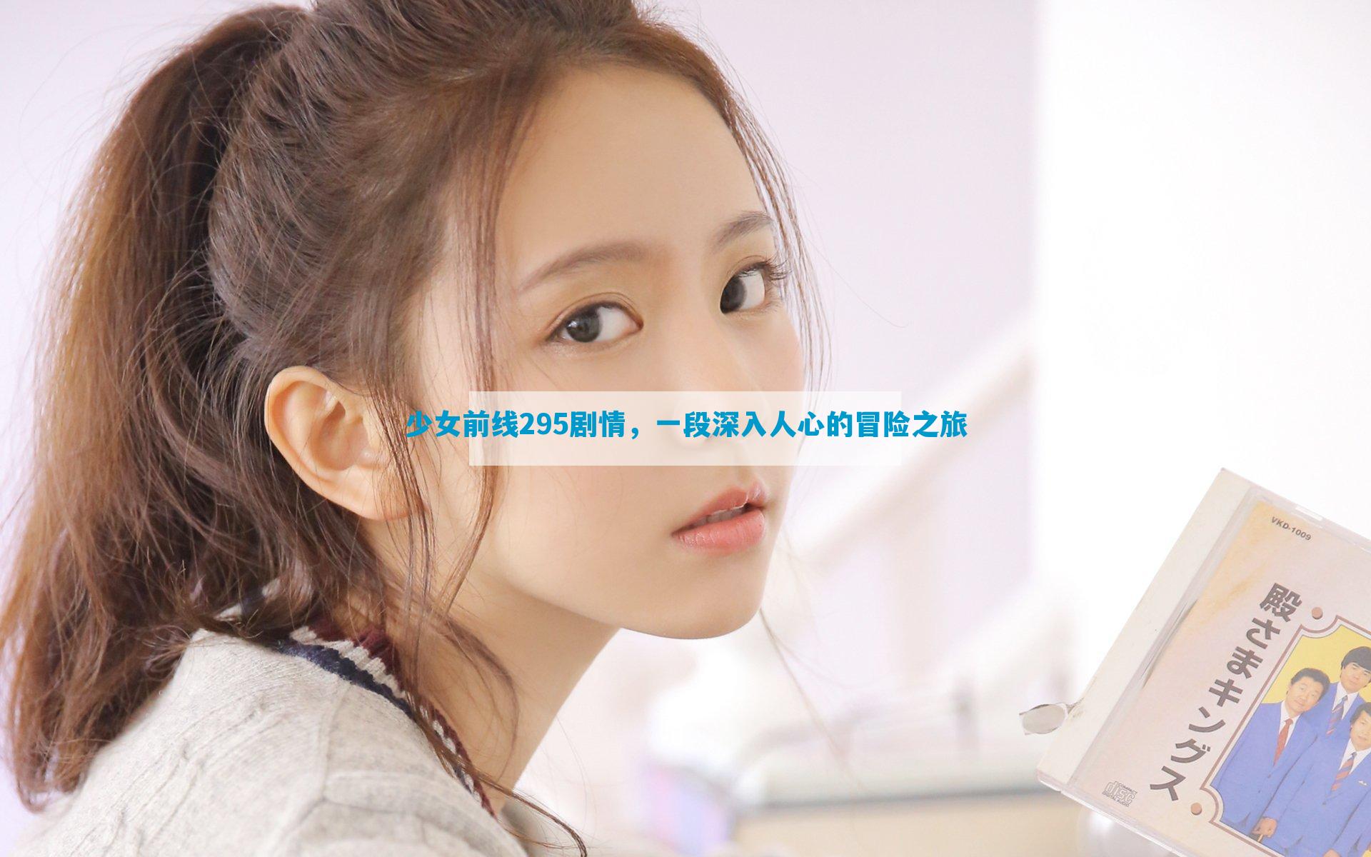 少女前线295剧情，一段深入人心的冒险之旅