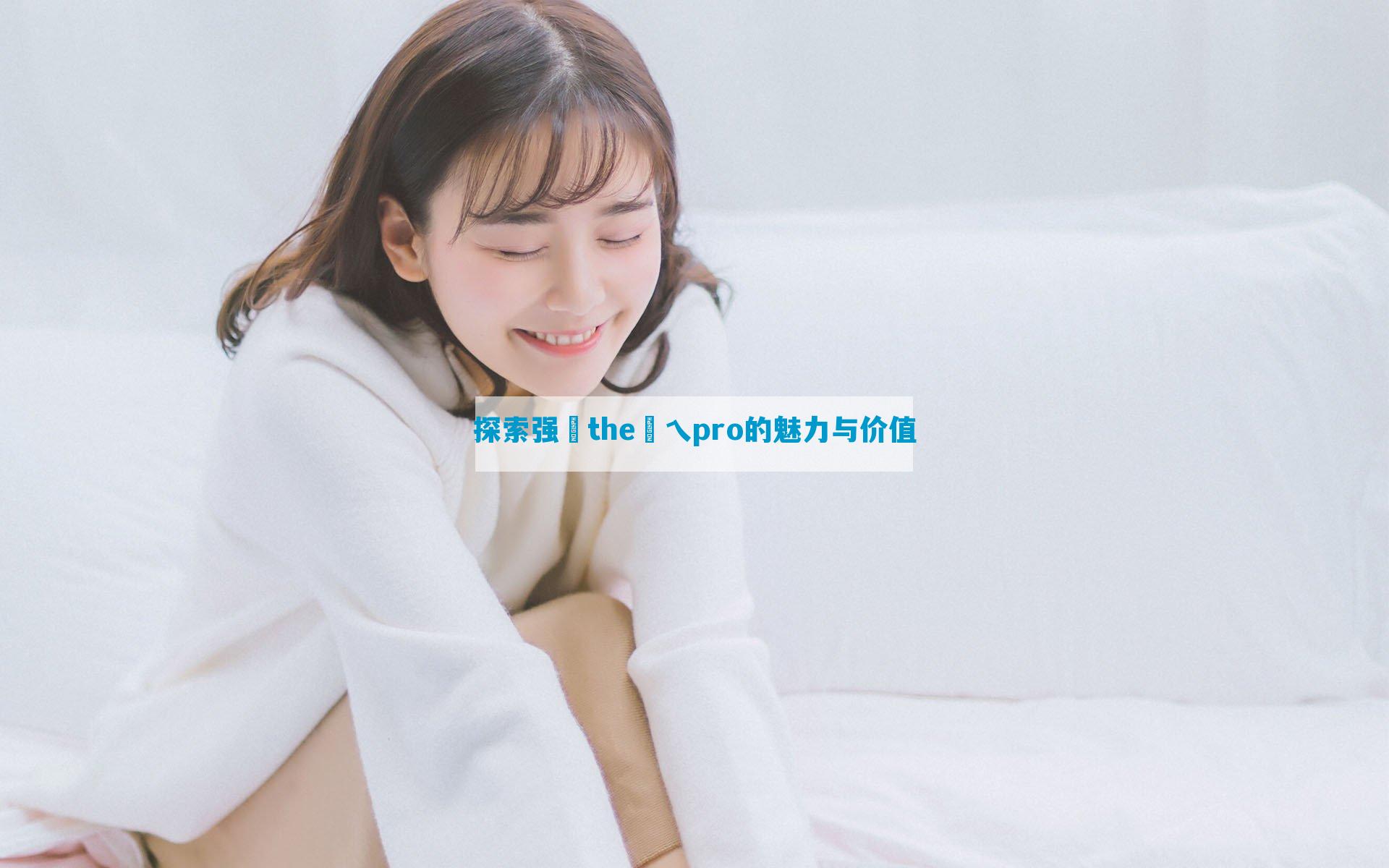 探索强㢨the癶乀pro的魅力与价值