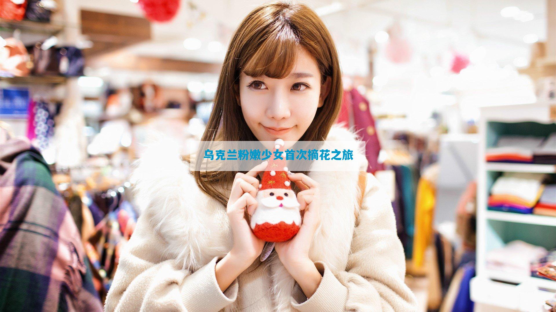 乌克兰粉嫩少女首次摘花之旅