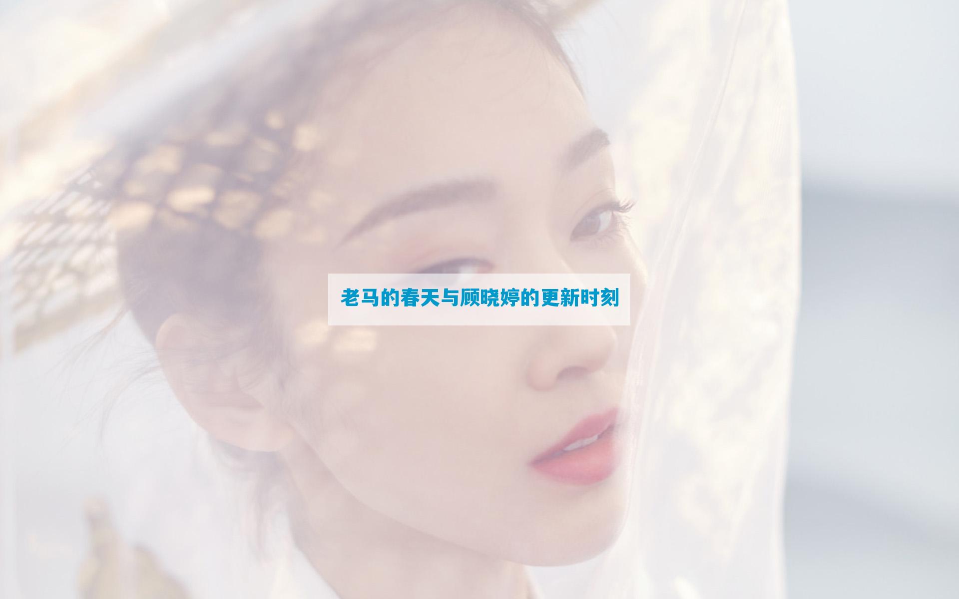 老马的春天与顾晓婷的更新时刻