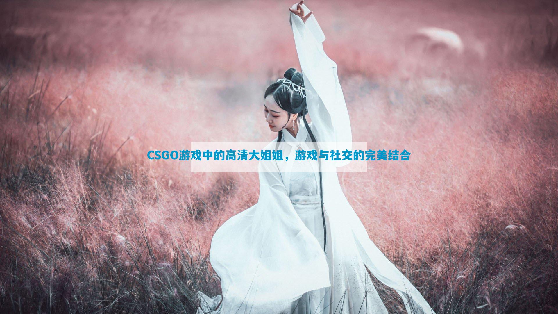 CSGO游戏中的高清大姐姐，游戏与社交的完美结合