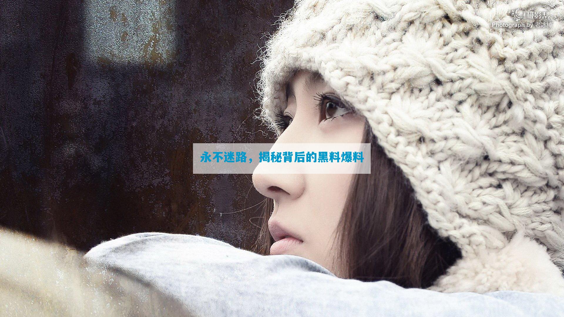 永不迷路，揭秘背后的黑料爆料