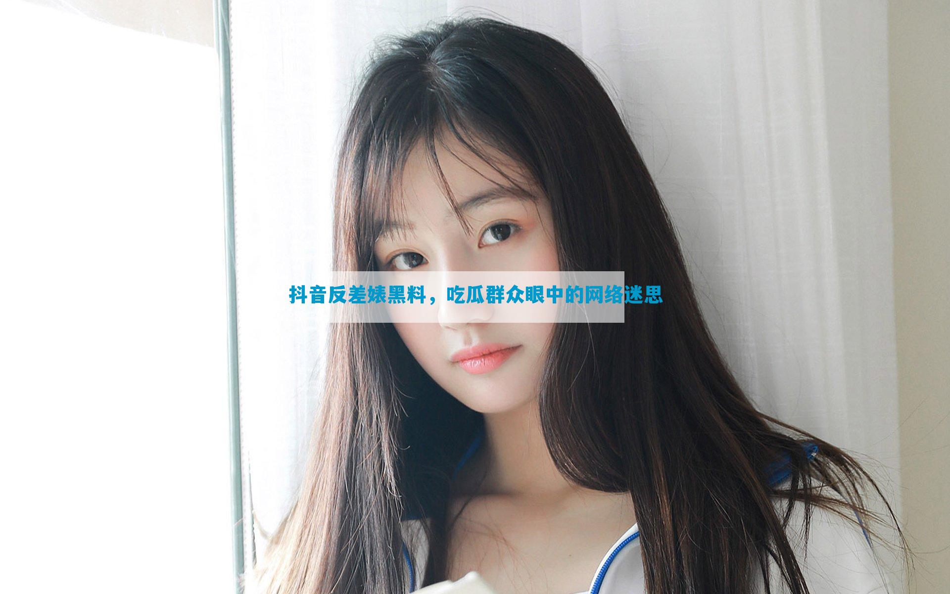 抖音反差婊黑料，吃瓜群众眼中的网络迷思