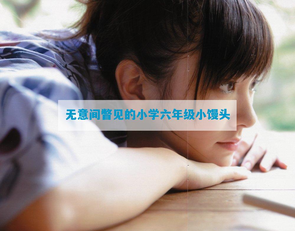 无意间瞥见的小学六年级小馒头