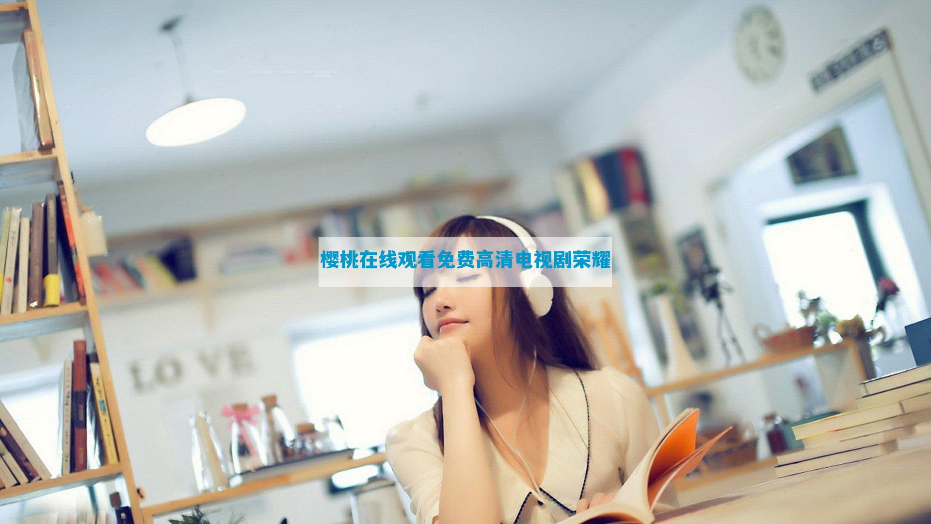 樱桃在线观看免费高清电视剧荣耀