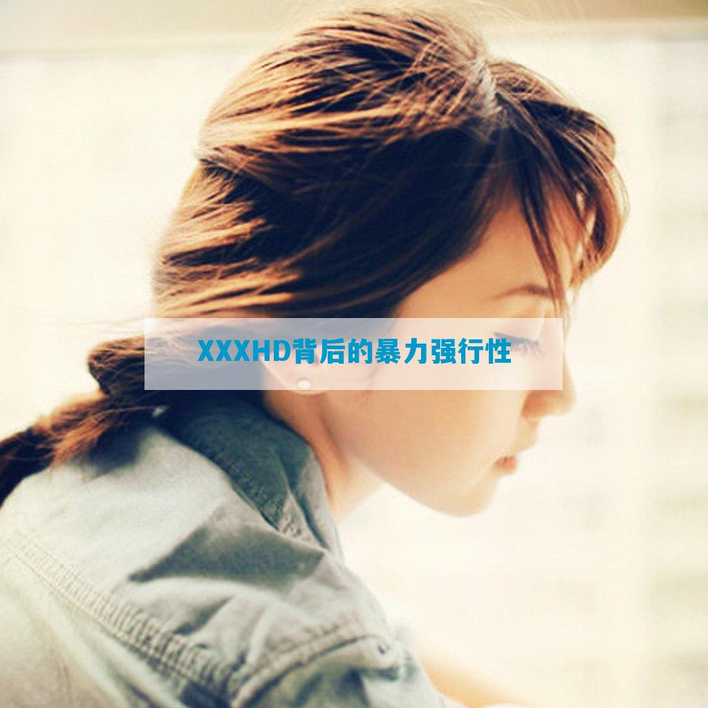 XXXHD背后的暴力强行性