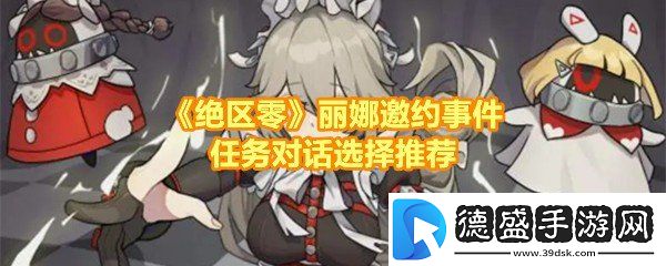 绝区零丽娜邀约事件任务有哪些-绝区零丽娜邀约事件任务对话怎么选择一览