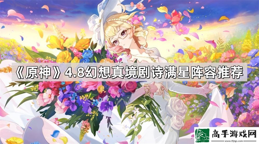 原神4.8幻想真境剧诗满星阵容怎么搭配-4.8幻想真境剧诗满星阵容推荐