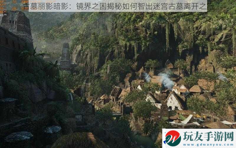 古墓丽影暗影：镜界之困揭秘如何智出迷宫古墓离开之旅