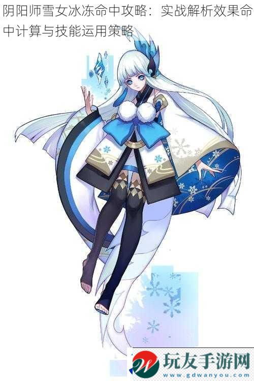 阴阳师雪女冰冻命中攻略：实战解析效果命中计算与技能运用策略！