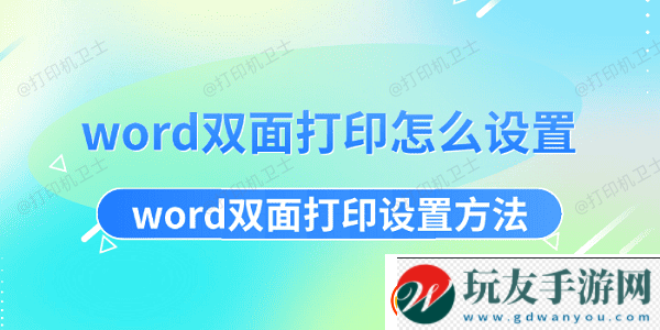 word双面打印怎么设置word双面打印设置方法资讯速递！