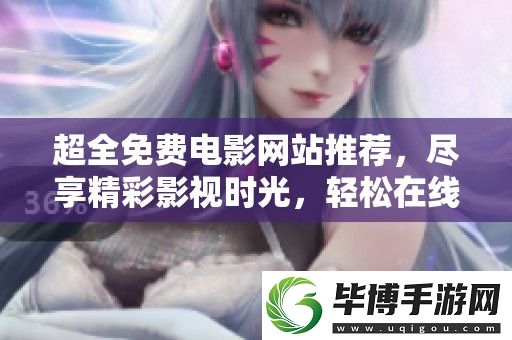 超全免费电影站推荐-尽享精彩影视时光-轻松在线免费观看优秀影片 