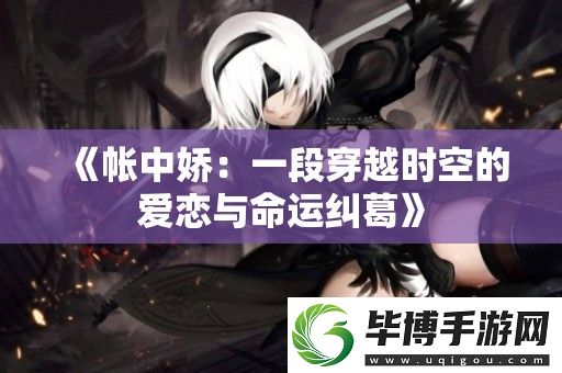 帐中娇：一段穿越时空的爱恋与命运纠葛 