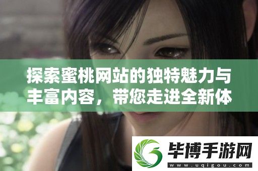 探索蜜桃站的独特魅力与丰富内容-带您走进全新体验的世界 