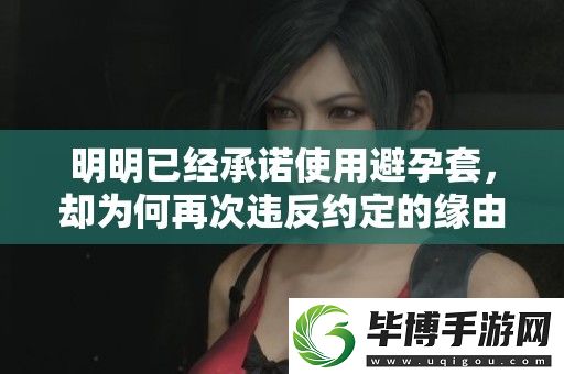 明明已经承诺使用避孕套-却为何再次违反约定的缘由探讨 