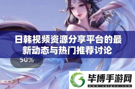 日韩视频资源分享平台的最新动态与热门推荐讨论 