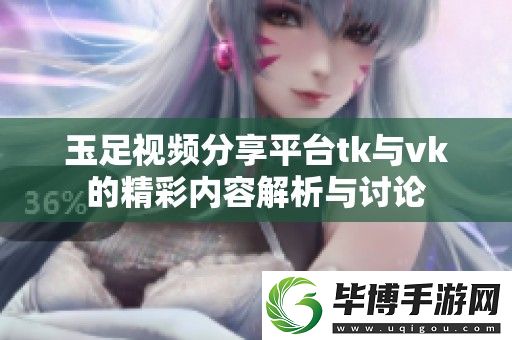 玉足视频分享平台tk与vk的精彩内容解析与讨论 