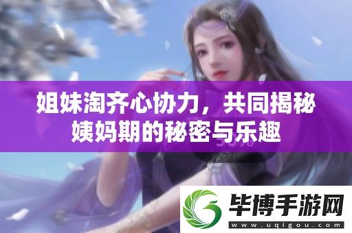 姐妹淘齐心协力-共同揭秘姨妈期的秘密与乐趣 