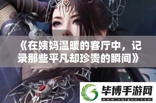 在姨妈温暖的客厅中-记录那些平凡却珍贵的瞬间 