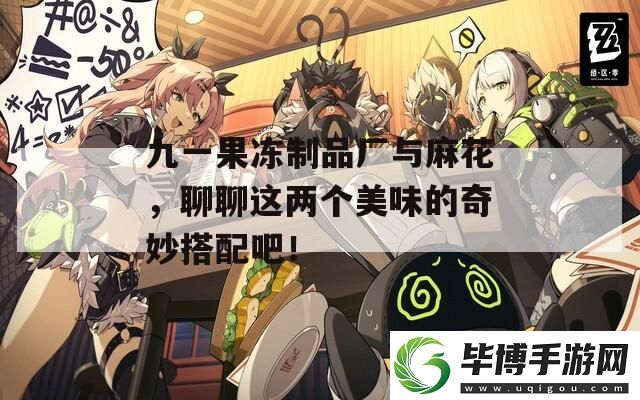 九一果冻制品厂与麻花-聊聊这两个美味的奇妙搭配吧！ 