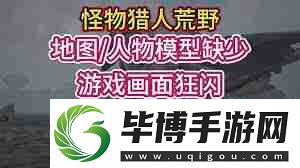 怪物猎人荒野地图缺失闪烁怎么解决-快速搞定问题-怪物猎人荒野地图缺失闪烁解决办法通通告诉你 