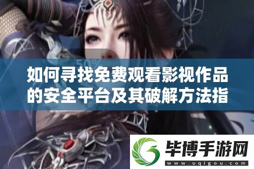 如何寻找免费观看影视作品的安全平台及其破解方法指南 