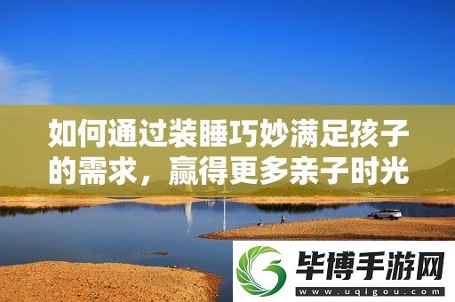 如何通过装睡巧妙满足孩子的需求-赢得更多亲子时光 