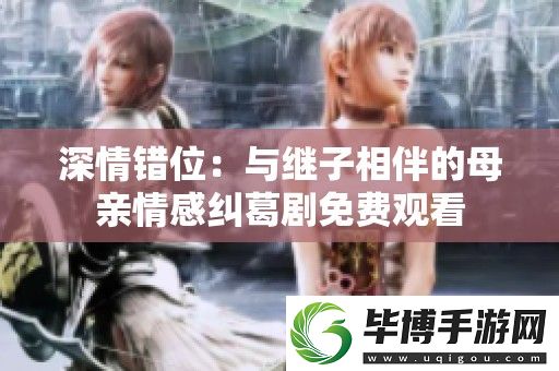 深情错位：与继子相伴的母亲情感纠葛剧免费观看 