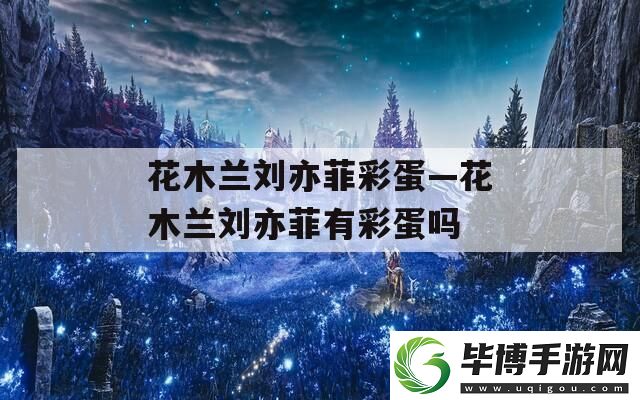 花木兰刘亦菲彩蛋—花木兰刘亦菲有彩蛋吗 