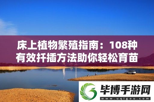 床上植物繁殖指南：108种有效扦插方法助你轻松育苗 