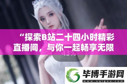 “探索B站二十四小时精彩直播间-与你一起畅享无限乐趣！” 