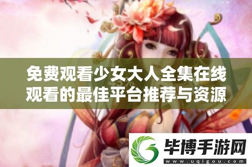 免费观看少女大人全集在线观看的最佳平台推荐与资源分享 