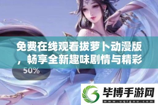 免费在线观看拔萝卜动漫版-畅享全新趣味剧情与精彩动画体验 