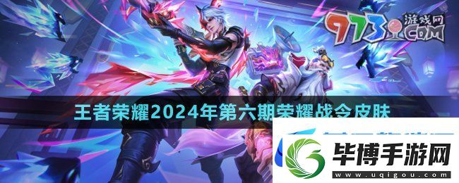 王者荣耀2024年第六期荣耀战令皮肤有哪些-2024第六期荣耀战令皮肤介绍 