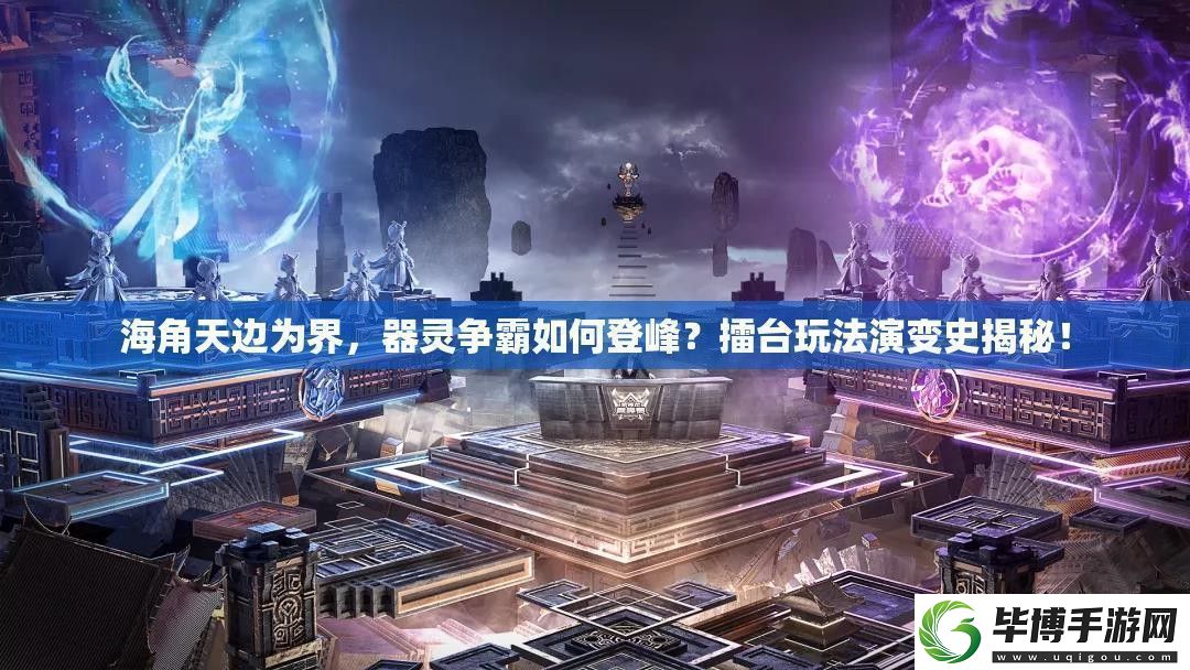 海角天边为界-器灵争霸如何登峰-擂台玩法演变史揭秘！ 