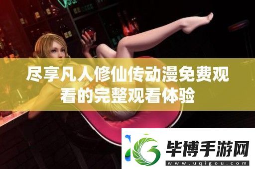 尽享凡人修仙传动漫免费观看的完整观看体验 